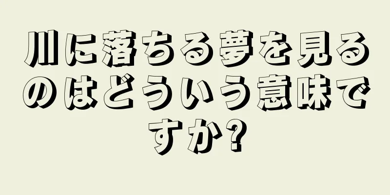 川に落ちる夢を見るのはどういう意味ですか?