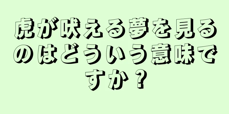 虎が吠える夢を見るのはどういう意味ですか？