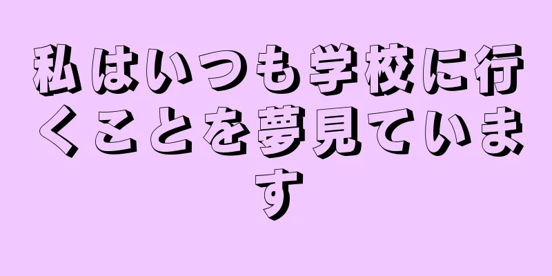 私はいつも学校に行くことを夢見ています