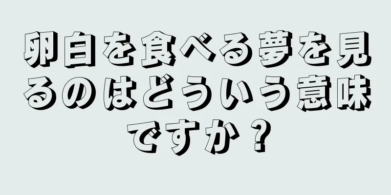 卵白を食べる夢を見るのはどういう意味ですか？