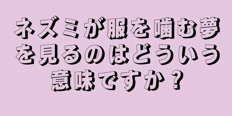 ネズミが服を噛む夢を見るのはどういう意味ですか？