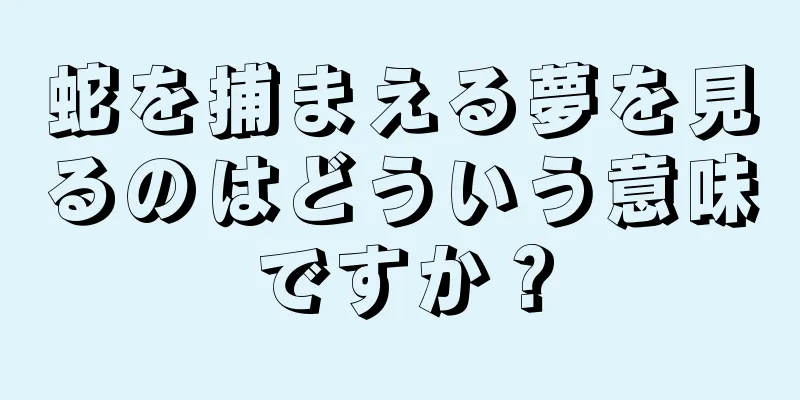 蛇を捕まえる夢を見るのはどういう意味ですか？