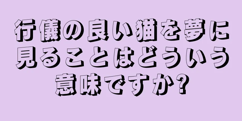 行儀の良い猫を夢に見ることはどういう意味ですか?