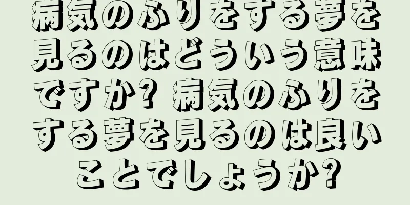 病気のふりをする夢を見るのはどういう意味ですか? 病気のふりをする夢を見るのは良いことでしょうか?