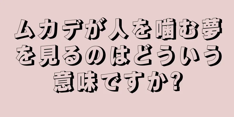 ムカデが人を噛む夢を見るのはどういう意味ですか?