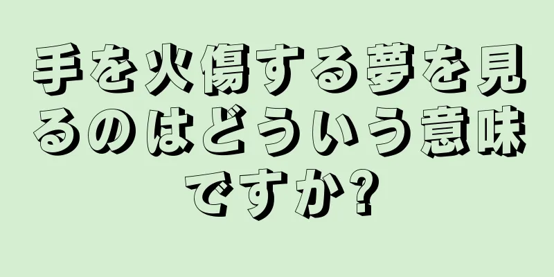 手を火傷する夢を見るのはどういう意味ですか?