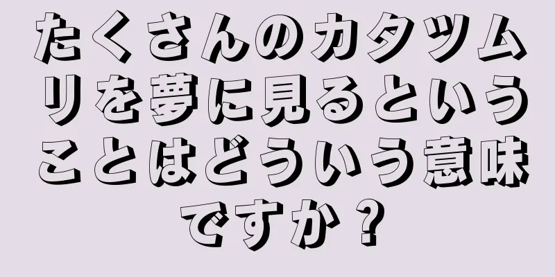 たくさんのカタツムリを夢に見るということはどういう意味ですか？