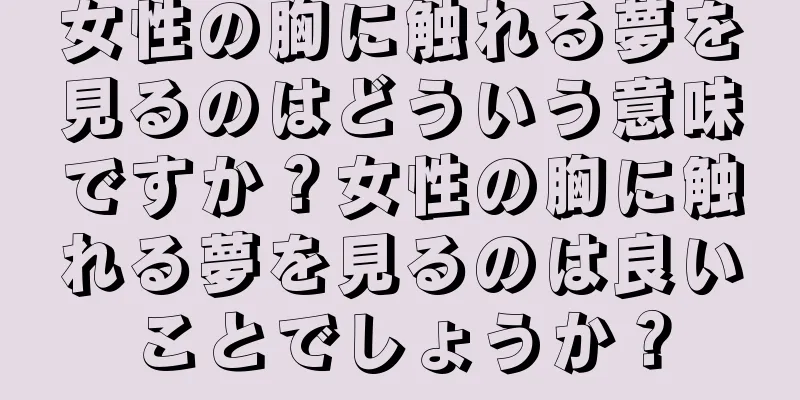 女性の胸に触れる夢を見るのはどういう意味ですか？女性の胸に触れる夢を見るのは良いことでしょうか？