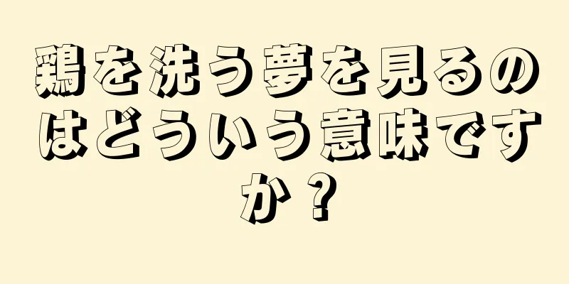 鶏を洗う夢を見るのはどういう意味ですか？