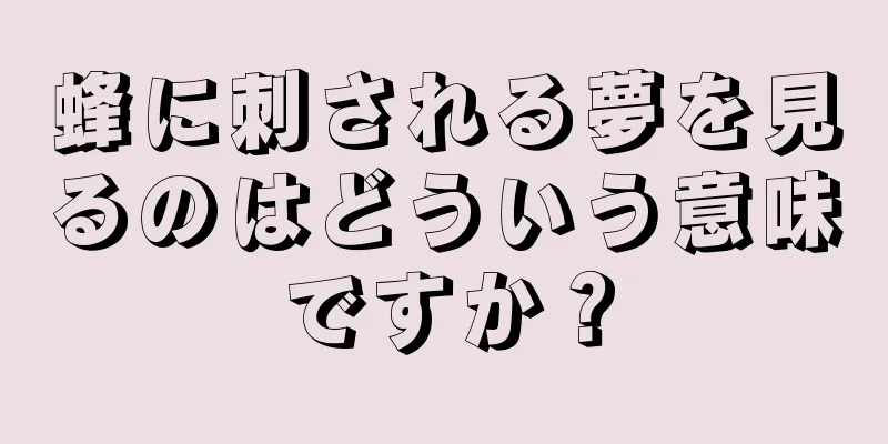 蜂に刺される夢を見るのはどういう意味ですか？