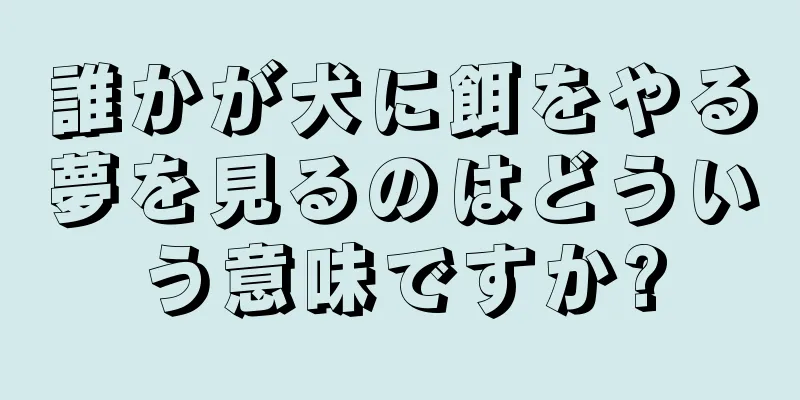 誰かが犬に餌をやる夢を見るのはどういう意味ですか?