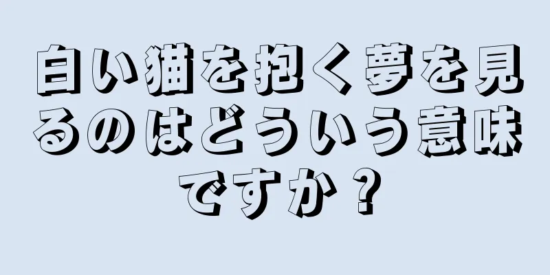 白い猫を抱く夢を見るのはどういう意味ですか？