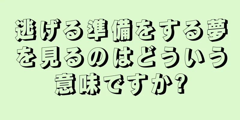 逃げる準備をする夢を見るのはどういう意味ですか?