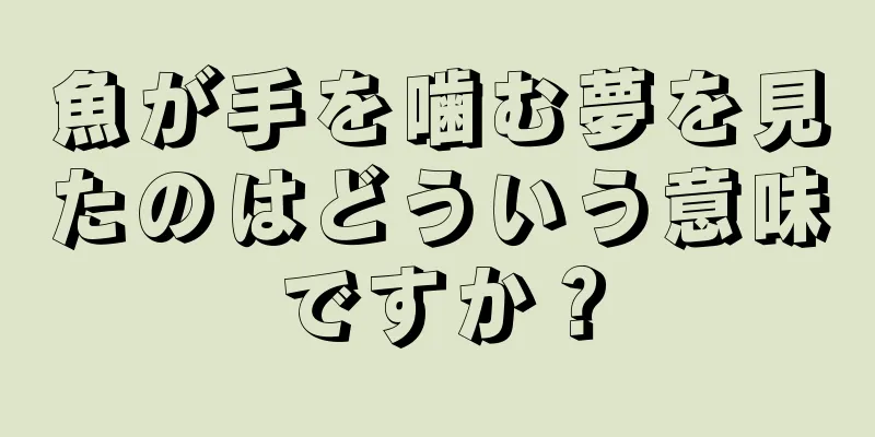 魚が手を噛む夢を見たのはどういう意味ですか？