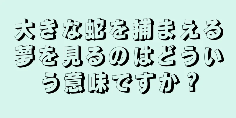 大きな蛇を捕まえる夢を見るのはどういう意味ですか？