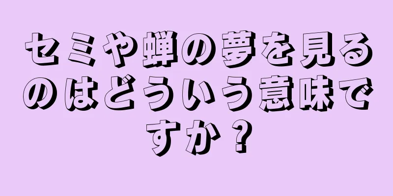 セミや蝉の夢を見るのはどういう意味ですか？
