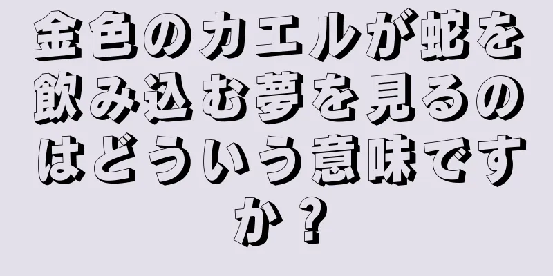 金色のカエルが蛇を飲み込む夢を見るのはどういう意味ですか？