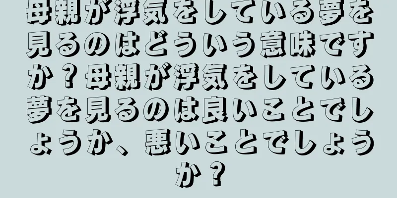 母親が浮気をしている夢を見るのはどういう意味ですか？母親が浮気をしている夢を見るのは良いことでしょうか、悪いことでしょうか？