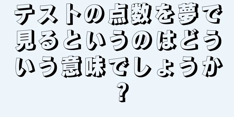 テストの点数を夢で見るというのはどういう意味でしょうか？