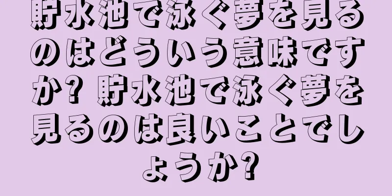貯水池で泳ぐ夢を見るのはどういう意味ですか? 貯水池で泳ぐ夢を見るのは良いことでしょうか?