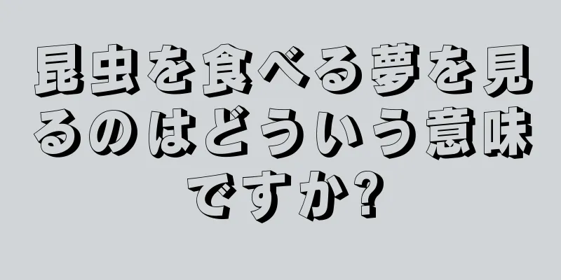 昆虫を食べる夢を見るのはどういう意味ですか?