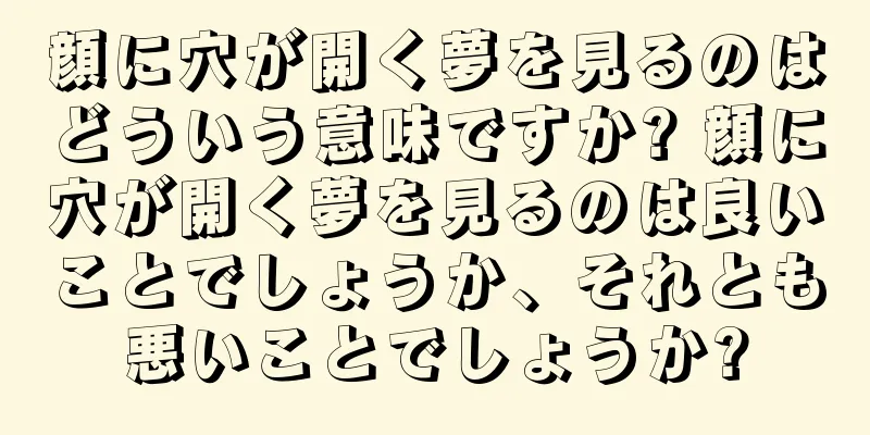 顔に穴が開く夢を見るのはどういう意味ですか? 顔に穴が開く夢を見るのは良いことでしょうか、それとも悪いことでしょうか?