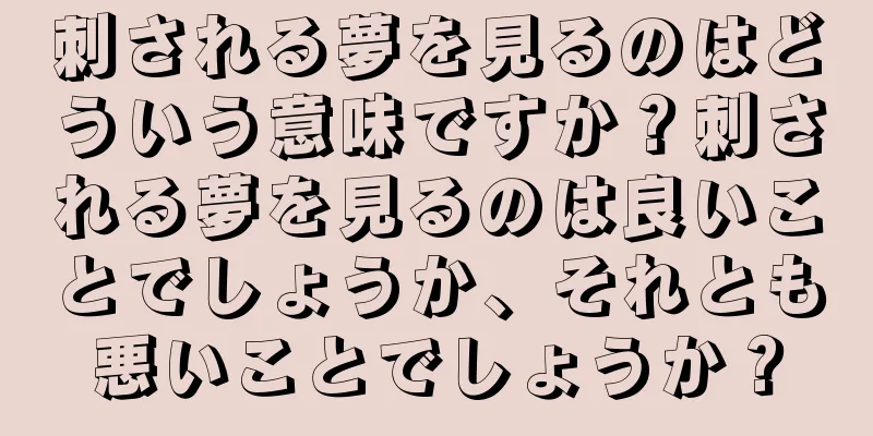 刺される夢を見るのはどういう意味ですか？刺される夢を見るのは良いことでしょうか、それとも悪いことでしょうか？