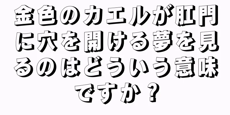 金色のカエルが肛門に穴を開ける夢を見るのはどういう意味ですか？