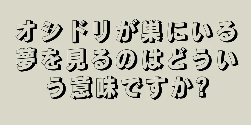 オシドリが巣にいる夢を見るのはどういう意味ですか?