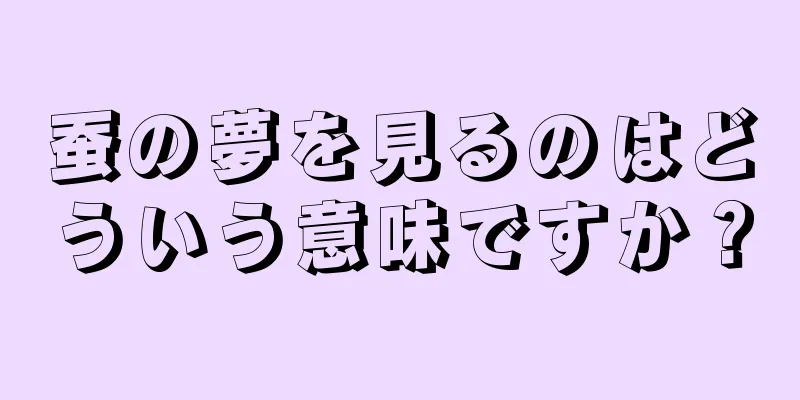 蚕の夢を見るのはどういう意味ですか？