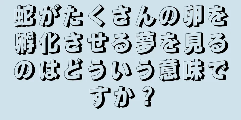 蛇がたくさんの卵を孵化させる夢を見るのはどういう意味ですか？