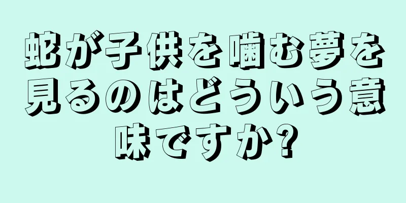 蛇が子供を噛む夢を見るのはどういう意味ですか?