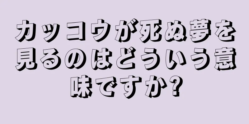 カッコウが死ぬ夢を見るのはどういう意味ですか?