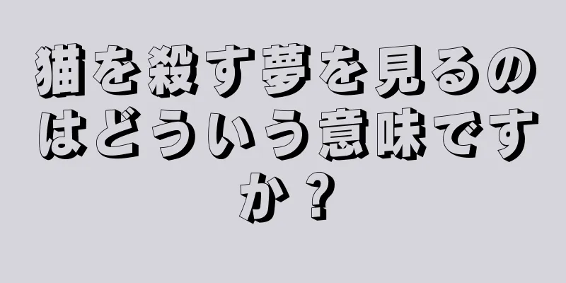 猫を殺す夢を見るのはどういう意味ですか？