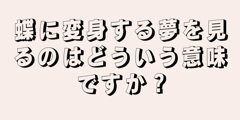 蝶に変身する夢を見るのはどういう意味ですか？