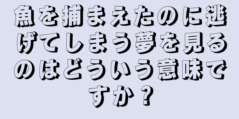 魚を捕まえたのに逃げてしまう夢を見るのはどういう意味ですか？