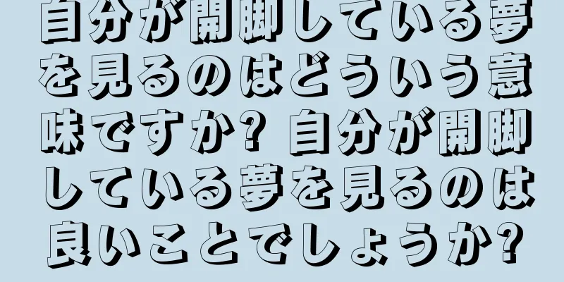 自分が開脚している夢を見るのはどういう意味ですか? 自分が開脚している夢を見るのは良いことでしょうか?