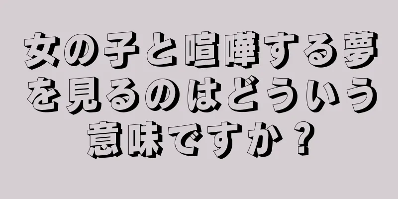 女の子と喧嘩する夢を見るのはどういう意味ですか？