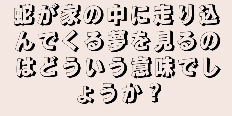 蛇が家の中に走り込んでくる夢を見るのはどういう意味でしょうか？