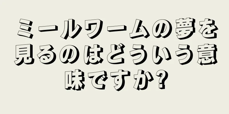 ミールワームの夢を見るのはどういう意味ですか?
