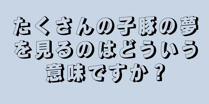 たくさんの子豚の夢を見るのはどういう意味ですか？