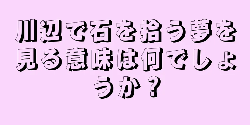 川辺で石を拾う夢を見る意味は何でしょうか？