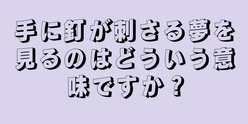 手に釘が刺さる夢を見るのはどういう意味ですか？