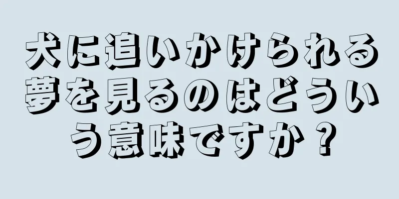 犬に追いかけられる夢を見るのはどういう意味ですか？