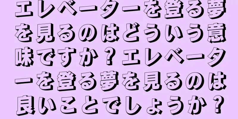 エレベーターを登る夢を見るのはどういう意味ですか？エレベーターを登る夢を見るのは良いことでしょうか？
