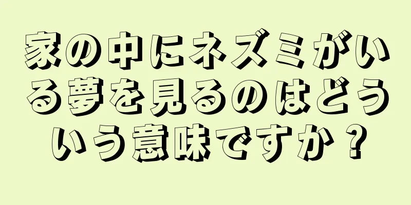 家の中にネズミがいる夢を見るのはどういう意味ですか？