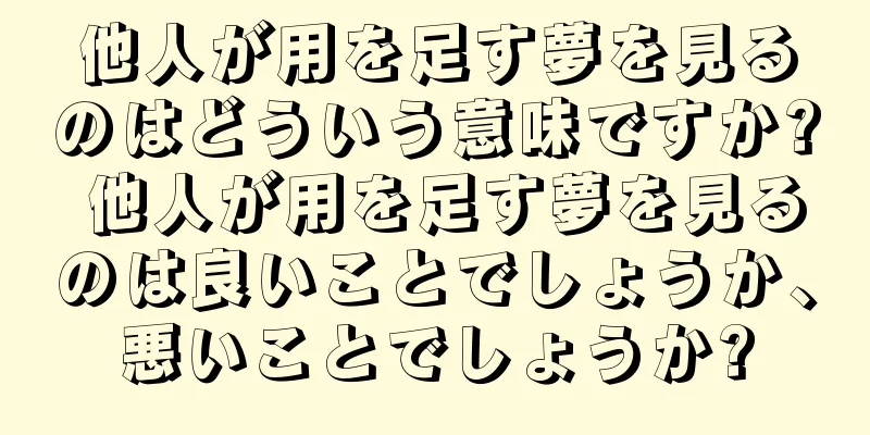 他人が用を足す夢を見るのはどういう意味ですか? 他人が用を足す夢を見るのは良いことでしょうか、悪いことでしょうか?