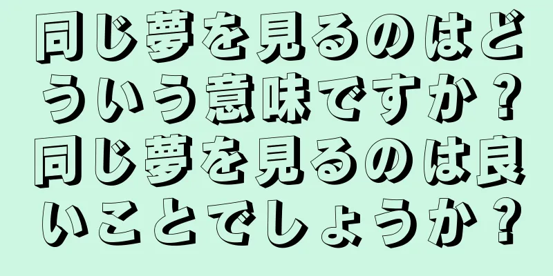 同じ夢を見るのはどういう意味ですか？同じ夢を見るのは良いことでしょうか？