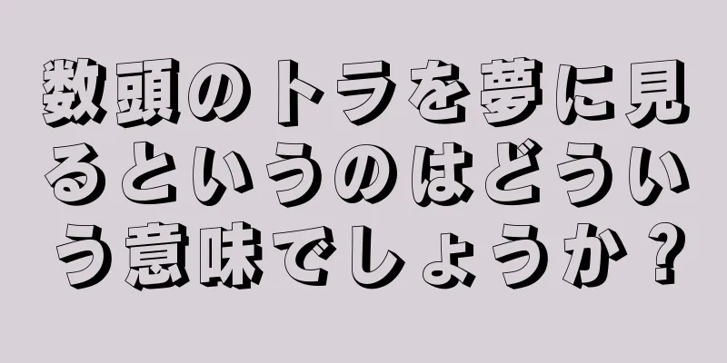 数頭のトラを夢に見るというのはどういう意味でしょうか？