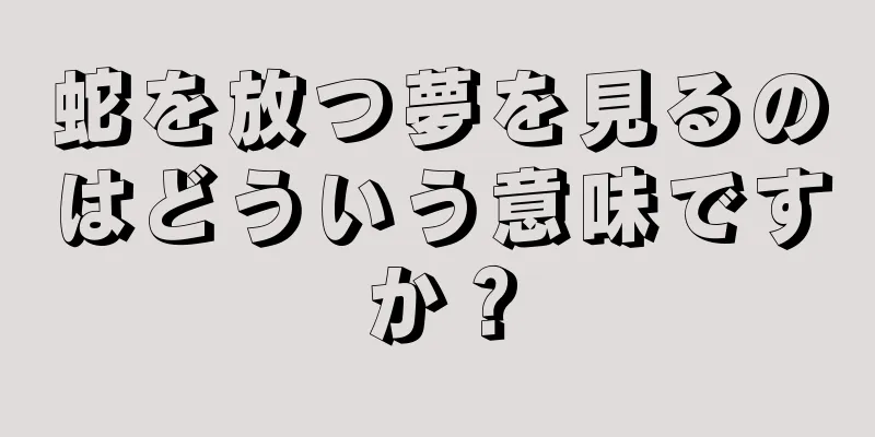 蛇を放つ夢を見るのはどういう意味ですか？
